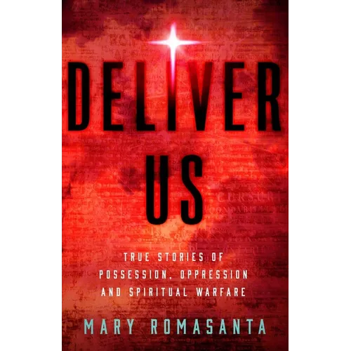 Deliver Us: True Stories of Possession, Oppression, and Spiritual Warfare