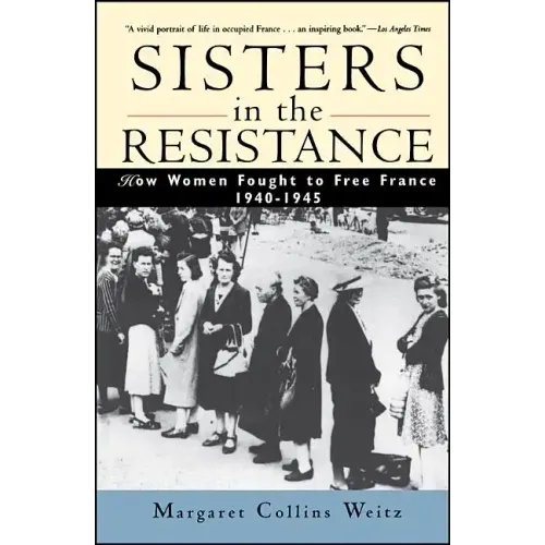 Sisters in the Resistance: How Women Fought to Free France, 1940-1945