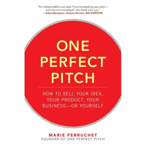 One Perfect Pitch: How to Sell Your Idea, Your Product, Your Business -Or Yourself
