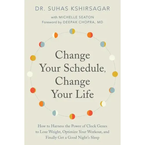 Change Your Schedule, Change Your Life: How to Harness the Power of Clock Genes to Lose Weight, Optimize Your Workout, and Finally Get a Good Night's
