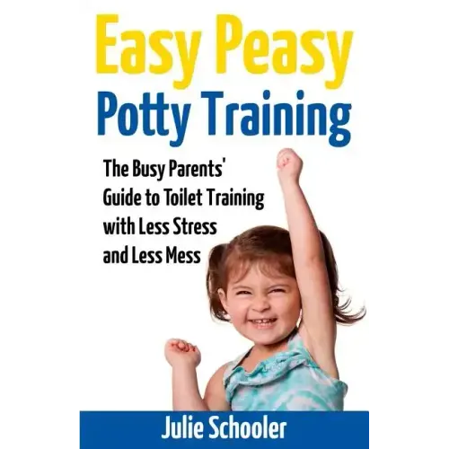 Easy Peasy Potty Training: The Busy Parents' Guide to Toilet Training with Less Stress and Less Mess