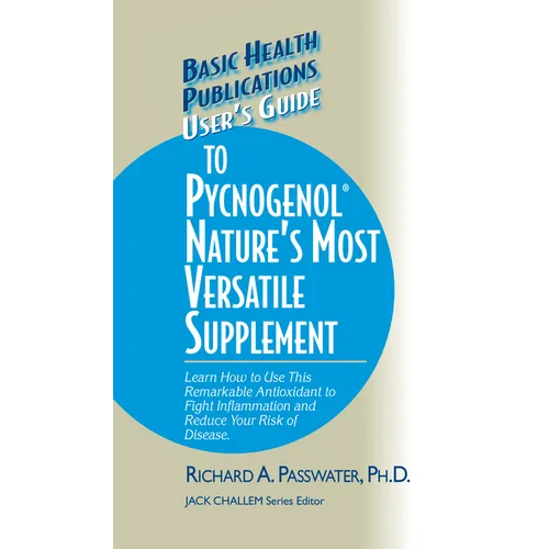 User's Guide to Pycnogenol: Learn How to Use This Remarkable Antioxidant to Fight Inflammation and Reduce Your Risk of Disease
