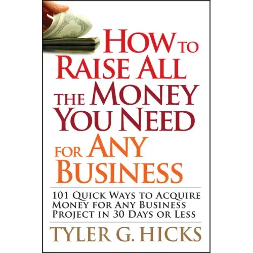 How to Raise All the Money You Need for Any Business: 101 Quick Ways to Acquire Money for Any Business Project in 30 Days or Less