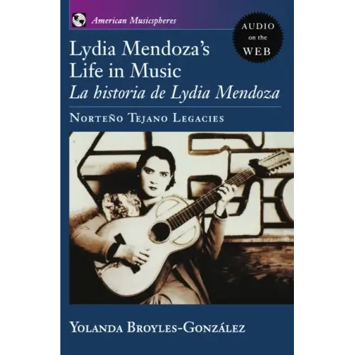 Lydia Mendoza's Life in Music: La Historia de Lydia Mendoza: Norteno Tejano Legacies