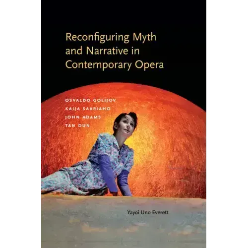 Reconfiguring Myth and Narrative in Contemporary Opera: Osvaldo Golijov, Kaija Saariaho, John Adams, and Tan Dun