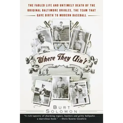 Where They Ain't: The Fabled Life and Untimely Death of the Original Baltimore Orioles, the Team That Gave Birth to Modern Baseball