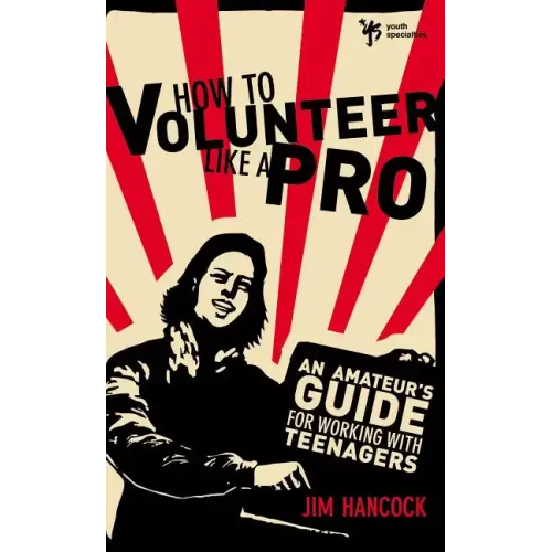 How to Volunteer Like a Pro: An Amateur S Guide for Working with Teenagers