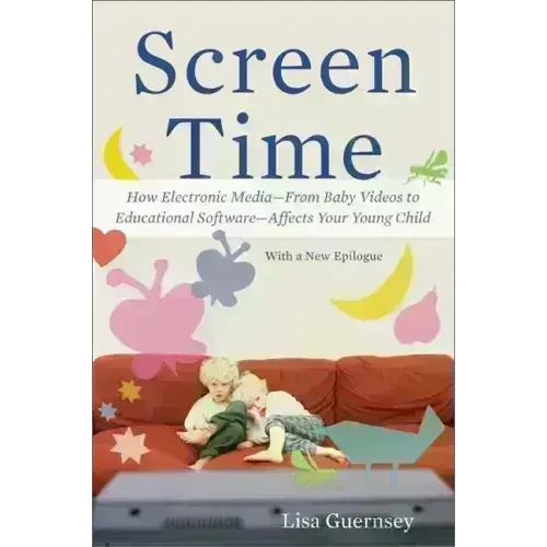 Screen Time: How Electronic Media--From Baby Videos to Educational Software--Affects Your Young Child
