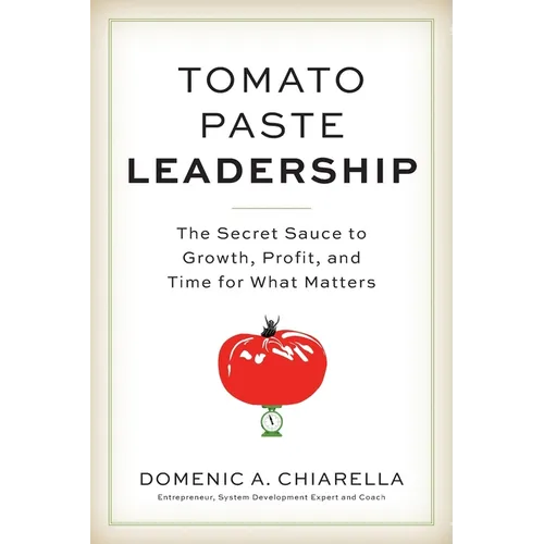 Tomato Paste Leadership: The Secret Sauce to Growth, Profit, and Time for What Matters