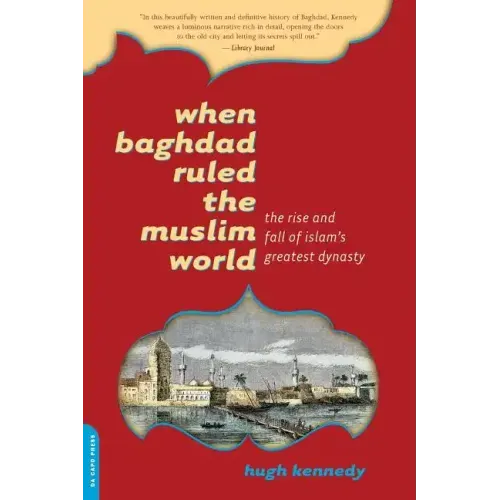 When Baghdad Ruled the Muslim World: The Rise and Fall of Islam's Greatest Dynasty