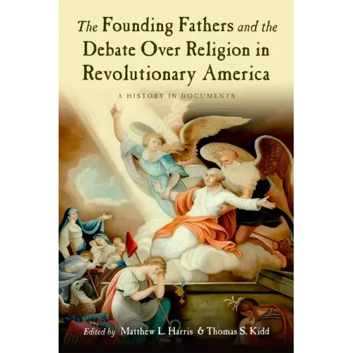 The Founding Fathers and the Debate Over Religion in Revolutionary America: A History in Documents