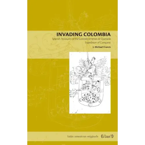 Invading Colombia: Spanish Accounts of the Gonzalo Jiménez de Quesada Expedition of Conquest