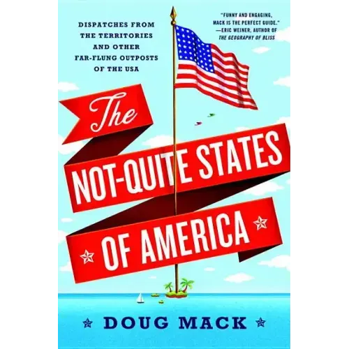 The Not-Quite States of America: Dispatches from the Territories and Other Far-Flung Outposts of the USA