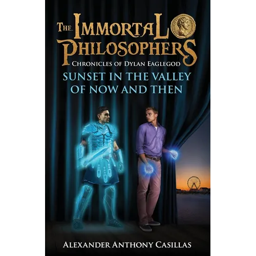 Sunset in the Valley of Now and Then: Chronicles of Dylan Eaglegod Book One The Immortal Philosophers