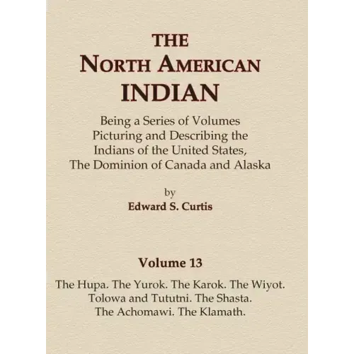 The North American Indian Volume 13 - The Hupa, The Yurok, The Karok, The Wiyot, Tolowa and Tututni, The Shasta, The Achomawi, The Klamath