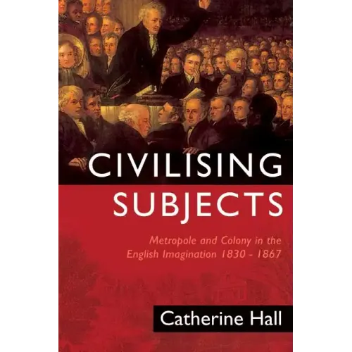 Civilising Subjects: Colony and Metropole in the English Imagination, 1830-1867