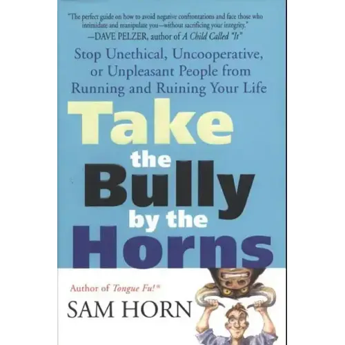 Take the Bully by the Horns: Stop Unethical, Uncooperative, or Unpleasant People from Running and Ruining Your Life