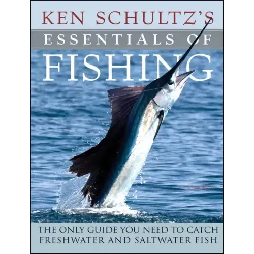 Ken Schultz's Essentials of Fishing: The Only Guide You Need to Catch Freshwater and Saltwater Fish