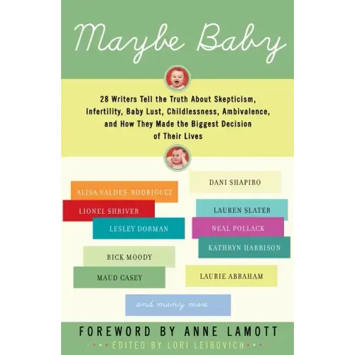Maybe Baby: 28 Writers Tell the Truth about Skepticism, Infertility, Baby Lust, Childlessness, Ambivalence, and How They Made the Biggest Decision of