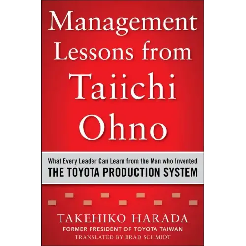 Management Lessons from Taiichi Ohno: What Every Leader Can Learn from the Man Who Invented the Toyota Production System