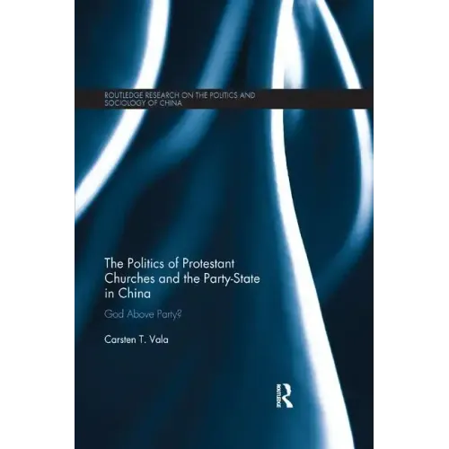 The Politics of Protestant Churches and the Party-State in China: God Above Party?