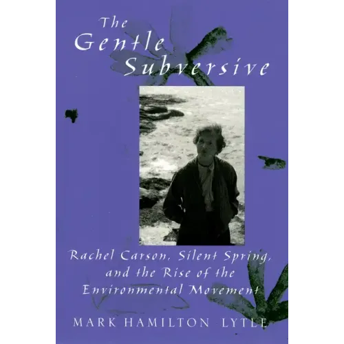 Gentle Subversive: Rachel Carson, Silent Spring, and the Rise of the Environmental Movement