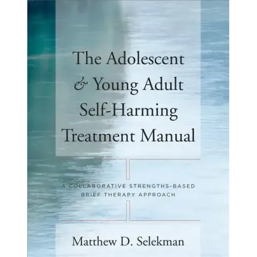 Adolescent & Young Adult Self-Harming Treatment Manual: A Collaborative Strengths-Based Brief Therapy Approach