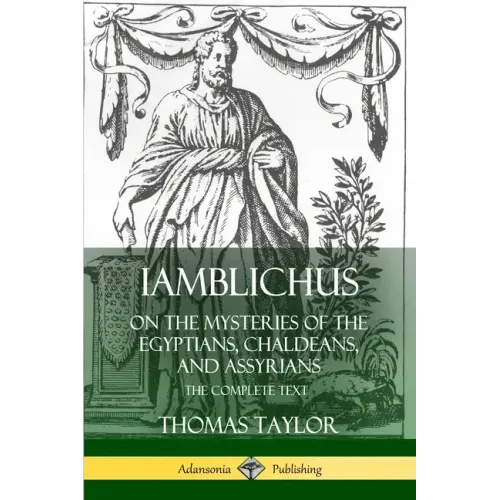 Iamblichus on the Mysteries of the Egyptians, Chaldeans, and Assyrians: The Complete Text