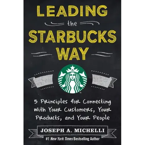 Leading the Starbucks Way: 5 Principles for Connecting with Your Customers, Your Products and Your People