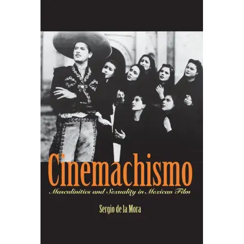 Cinemachismo: Masculinities and Sexuality in Mexican Film