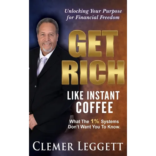 Get Rich Like Instant Coffee: Unlocking Your Purpose for Financial Freedom