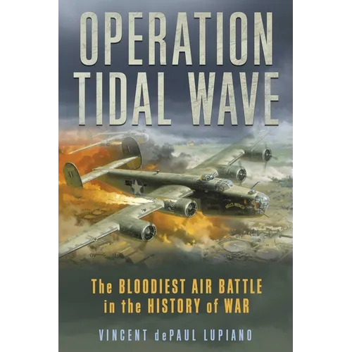 Operation Tidal Wave: The Bloodiest Air Battle in the History of War