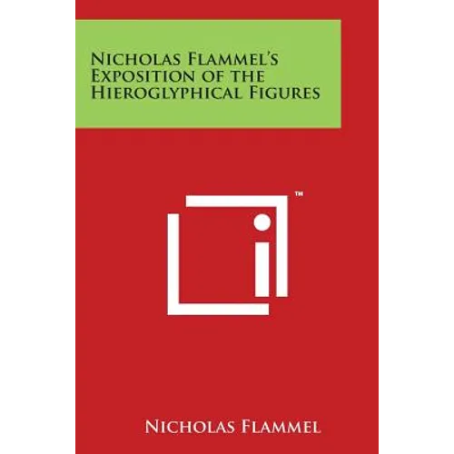 Nicholas Flammel's Exposition of the Hieroglyphical Figures