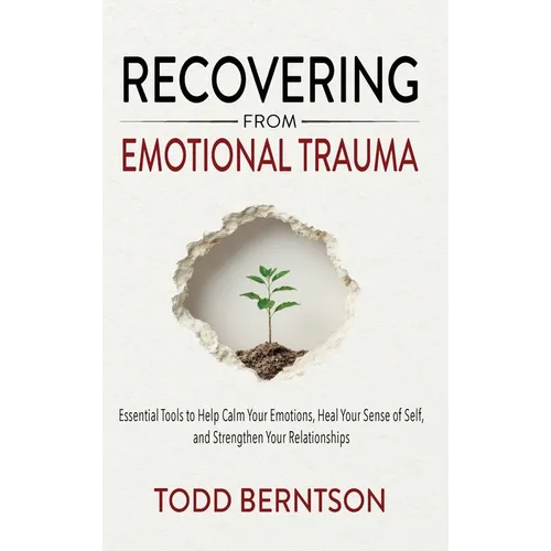 Recovering from Emotional Trauma: Essential Tools to Help Calm Your Emotions, Heal Your Sense of Self, and Strengthen Relationships