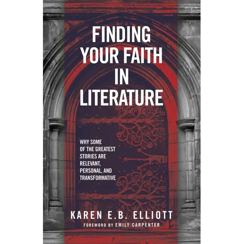 Finding Your Faith in Literature: Why Some of the Greatest Stories are Relevant, Personal, and Transformative