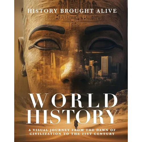 World History: A Visual Journey From The Dawn Of Civilization To The 21st Century