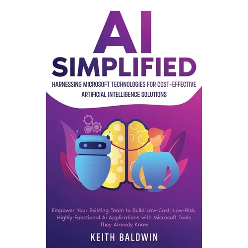 AI Simplified: Harnessing Microsoft Technologies for Cost-Effective Artificial Intelligence Solutions: Empower Your Existing Team to