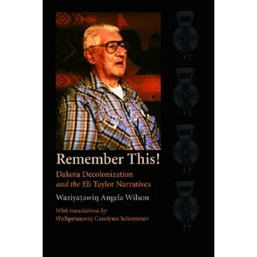 Remember This!: Dakota Decolonization and the Eli Taylor Narratives