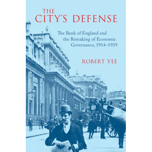 The City's Defense: The Bank of England and the Remaking of Economic Governance, 1914-1939