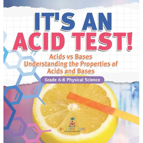 It's an Acid Test! Acids vs Bases Understanding the Properties of Acids and Bases Grade 6-8 Physical Science