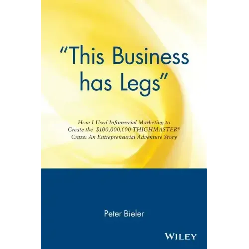 This Business Has Legs: How I Used Infomercial Marketing to Create the $100,000,000 Thighmaster Craze: An Entrepreneurial Adventure Story