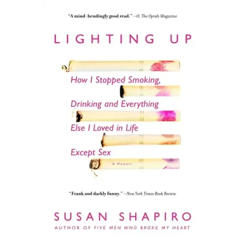 Lighting Up: How I Stopped Smoking, Drinking, and Everything Else I Loved in Life Except Sex
