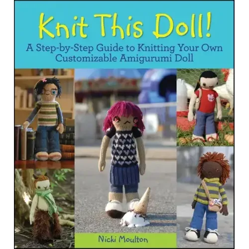 Knit This Doll!: A Step-By-Step Guide to Knitting Your Own Customizable Amigurumi Doll