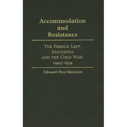 Accommodation and Resistance: The French Left, Indochina and the Cold War, 1944-1954