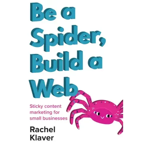 Be a Spider, Build a Web: Sticky Content Marketing for Small Businesses