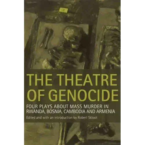 Theatre of Genocide: Four Plays about Mass Murder in Rwanda, Bosnia, Cambodia, and Armenia