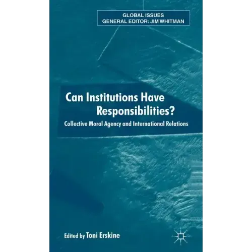 Can Institutions Have Responsibilities?: Collective Moral Agency and International Relations
