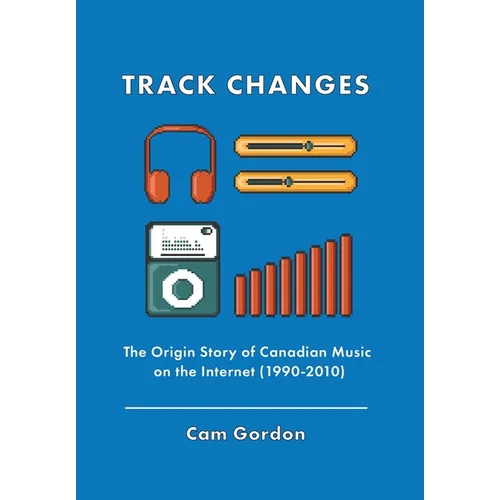 Track Changes: The Origin Story of Canadian Music on the Internet (1990-2010)
