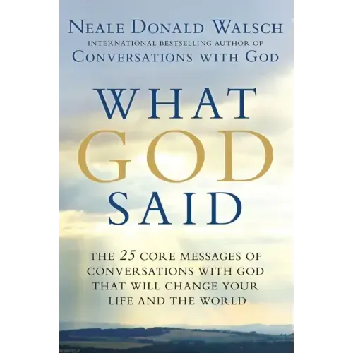 What God Said: The 25 Core Messages of Conversations with God That Will Change Your Life and the World