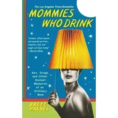 Mommies Who Drink: Sex, Drugs, and Other Distant Memories of an Ordinary Mom